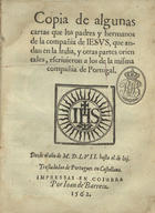 CARTAS DOS JESUITAS<br/>Copia de algunas cartas que los padres y hermanos de la compañia de Iesus que andan en la India y otras partes orientales escriuieron a los de la misma compañia de Portugal desde el año de MDLVIJ hasta el de lxj.... - En Coimbra : por Ioan de Barrera, 1562. - [4], 103, [i.é 101] f. ; 4º (20 cm)