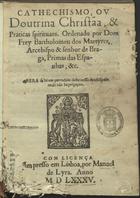 BARTOLOMEU DOS MARTIRES, Beato, 1514-1590<br/>Cathechismo ou doutrina christãa & praticas spirituaes ; [Liuro segundo no qual se conthem algu[m]as breues collações spirituaes & praticas doutrinaes...] / ordenado por Dom Frey Bartholomeu dos Martyres... - Em Lisboa : por Manoel de Lyra, 1585. - [4], 148 f. ; 4º (20 cm)