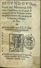 LUIS de Granada, O.P. 1504 -1588,<br/>Segundo volume[n] de Memorial dela vida christiana en el qual se contienen los tres tratados postreros que pertencen a los exercicios de deuocion y del amor de Dios / compuesto por el R.P. fray Luys de Granada dela orden de S. Domingo. - [Lisboa] : en casa de Francisco Correa, 1565. - [2], 361, [5] f. ; 8º (15 cm)