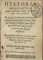 RIVADENEYRA, Pedro de, S.J. 1527-1611,<br/>Hystoria ecclesiastica del scisma del reino de Inglaterra en la qual se tratan las cosas mas notables que han sucedido en aquel Reino... / recogida de diuersos y graues autores por el padre Pedro de Ribadeneyra.... - En Lisboa : por Manuel de Lyra, 1589-1594. - 2 v. ; 8º (16 cm)