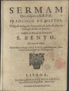 MATOS, Francisco de, S.J. 1636-ca 1720,<br/>Sermam que prégou o M. R. P. M. Francisco de Mattos, Religioso da sagrada Companhia de Jesus, Reytor no Collegio do Rio de Janeyro, na festa do Principe dos Patriarchas S. Bento, no anno de 1696. Sendo Dom Abbade o M.R.P.M. Fr. Joaõ Monteiro, Doutor, & Lente jubilado em Theologia, &c.. - Lisboa : na Officina de Miguel Deslandes, Impressor de Sua Magestade, 1697. - 35 p. ; 4º (19 cm)