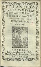 VILANCICOS QUE SE CANTARAM NO CONVENTO DE N. S. DA GRACA DE LISBOA, NA FESTA DO SS. NASCIMENTO DE NOSSO SENHOR JESUS CRISTO DO ANO DE 1647<br/>Villancicos que se cantaram em o Conuento de N. S. da Graça de Lisboa, em a festa do SS. Nascimento de nosso Senhor IESV Christo do Anno de 1647. - Em Lisboa : na officina de Domingos Lopes Rosa, 1647. - [16] f. ; 8º (15 cm)
