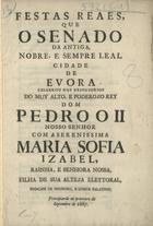FESTAS REAIS QUE O SENADO DA ANTIGA, NOBRE, E SEMPRE LEAL CIDADE DE EVORA CELEBROU NOS DESPOSORIOS DO MUI ALTO E PODEROSO RE DOM PEDRO II...<br/>Festas Reaes, que o Senado da antiga, nobre, e sempre leal cidade de Evora celebrou nos despozorios do muy alto e poderoso rey Dom Pedro II. Nosso Senhor com a Serenissima Maria Sofia Izabel, rainha, e Senhora Nossa, filha de Sua Alteza Eleytoral, Principe de Neuburg, e Conde Palatino : principiarão no primeyro de Septembro de 1687. - [S.l. : s.n., 1687]. - 22, [1] p. ; 2º (29 cm)