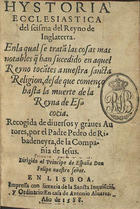 RIVADENEYRA, Pedro de, S.J. 1527-1611,<br/>Hystoria ecclesiastica del scisma del Reyno de Inglaterra enla [sic] qual se tratã las cosas mas notables q[ue] han sucedido en aquel reyno... / recogida de diuersos y graues autores por el padre Pedro de Ribadeneyra.... - En Lisboa : en casa de Antonio Aluarez, 1588. - [12], 249 [i.é 251], [5] f. ; 8º (16 cm)