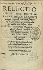 AZPILCUETA, Martín de, 1492-1586<br/>Relectio c. nouit. non minus sublimis quam celebris de iudicijs, pronu[n]ciata corám frequentissimo, eruditissimo ac maxime illustri auditorio in inclyta Lusitaniae Conimbrica / per Martinu[m] ab Azpilcueta Iurecõsultum Nauarrum... - In inclyta Conimbrica : Ioannes Barrerius & Iohãnes Aluarez regij typographi excudebant, 1548. - [2 br., 8], 296, [16] p. ; 8º (18 cm)