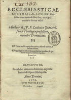 LUIS de Granada, O.P. 1504 -1588,<br/>Ecclesiasticae rhetoricae siue De ratione concionandi libri sex nunc primum in lucem editi / authore R.P.F. Ludouici Granateñ.... - Olysippone : excudebat Antonius Riberius : expensis Ioannis Hispani, 1576. - [6 br., 16], 362, [2] p. ; 4º (21 cm)