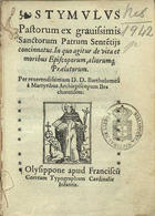 BARTOLOMEU DOS MARTIRES, Beato, 1514-1590<br/>Stymulus pastorum ex grauissimis Sanctorum Patrum sente[n]tijs concinnatus in quo agitur de vita et moribus episcoporum aliorumq[ue] praelatorum / per reuerendissimum D. D. Bartholomeu[m] à Martyribus Archiepiscopum Bracharensem. - Olysippone : apud Franciscu[m] Corream, [1565?]. - [3 br., 12], 123, [1 br.] f. ; 8º (15 cm)