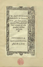 MORAIS, Inácio de, 1500?-1561<br/>In quosdam dialecticos & grammaticos pro iure peritis Ignatij Moralis Lusitani carmen et alia quaedam eiusdem poemata. - Conimbricae : apud Ioannem Barrerium, 1562. - [12] f. ; 4º (22 cm)