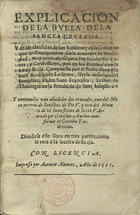 RODRIGUES, Manuel, O.F.M. 1545-1613,<br/>Explicacion de la Bulla de la Sancta Cruzada y de las clausulas de los iubileos y cõfessionarios... / compuesta por el padre fray Manuel Rodriguez Lusitano.... - Y nueuamete van añadidos dos tratados, vno del motu proprio de Sensibus de Pio V y otro del motu proprio de los Intersticios de Sixto V.... - [Lisboa] : por Antonio Aluarez, 1591. - [4], 328, [27] f. ; 8º (18 cm)