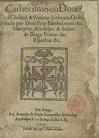 BARTOLOMEU DOS MARTIRES, Beato, 1514-1590<br/>Cathecismo ou doutrina christãa & praticas spirituaes ; [Libro segundo no qual se cõthe[m] huas breues colações espirituaes & praticas doutrinaes...] / ordenado por Dom frey Bartholomeu dos Martyres.... - Em Braga : por Antonio de Maris, 1564. - [6], ccxxx f. ; 4 (22 cm)