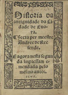 RESENDE, André de, 1498-1573<br/>Historia da antiguidade da cidade de Euora / fecta per meestre Andree de Reesende. - E agora nesta segunda impressam emendada pelo mesmo autor. - Euora : per Andre de Burgos, 1576. - [55] f. ; 8º (15 cm)