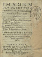 PINTO, Heitor, O.S.J. 1528?-1584?,<br/>Imagem da vida christam ordenada per dialogos como membros de sua composiçam... / compostos polo R.P. Frey Hector Pinto da orde[m] de S. Ieronimo & per elle acrecentados nesta vltima impressam. - Em Lisboa : per Antonio Ribeyro : a custa de Ioão d`Espanha, mercador de libros, 1580. - [8], 272 f. ; 8º (15 cm)