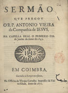 VIEIRA, António, S.J. 1608-1697,<br/>Sermão/ que pregou/ o R. P. Antonio Vieira/ da Companhia de Iesus/ na Capella Real o primeiro dia/ de Janeiro do anno de 1642./. - Em Coimbra : na Officina de Thome Carvalho Impressor da Vniversidade, 1671. - [2], 20, [2 br.] p. ; 4º (20 cm)