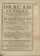 ALMEIDA, Cristóvão de, O.E.S.A. 1620-1679,<br/>Oraçam funebre nas exequias que mandou fazer na Santa Casa da Misericordia desta cidade de Lisboa... D. Affonso VI... aos soldados portuguezes, que morrèrão gloriosamente em defensaõ da Patria, no sitio de Villa-Viçosa, e na batalha de Montes Claros, este anno de 1665 / Dissea o P. M. Frey Christovam de Almeida... - Em Coimbra : na officina de Rodrigo de Carvalho Coutinho : a custa de Joaõ Antunes mercador de livros, 1673. - [2], 18 p. ; 4º (20 cm)