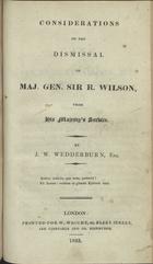 WEDDERBURN, J. W.<br/>Considerations on the dismissal of Maj. Gen. Sir R. Wilson, from his majestyªs service / by J. W. Wedderburn, Esq.. - London : printed for W. Wright, 1822. - 32 p. ; 22 cm