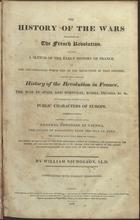 NICHOLSON, William, fl. 1816<br/>The history of the wars occasioned by the French revolution. Including a sketch of the early history of France, and the circumstances which led to the revolution in that country; together with a complete history of the revolution in France, the war in Spain and Portugal, Russia, Prussia, &c. &c. with biographical sketches of all the public characters of Europe... / by William Nicholson, LL.D. - London : published by Richard Evans... John Bourne... and sold by Sherwood, 1816. - viii, 583 p. : il., grav. color. ; 39 cm