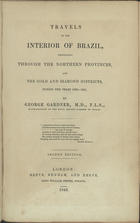 GARDNER, George, 1812-1849<br/>Travels in the interior of Brazil, principally through the northern provinces, and the gold and diamond districts, during the years 1836-1841 / by George Gardner. - Second edition. - London : Reeve, Benham, and Reeve, 1849. - XVIII, 428 p. : il. ; 23 cm
