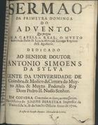 ASCENSAO, Luís da, C.R.S.A. 16---1693,<br/>Sermão da primeyra dominga do Advento / que prégou em a Capella Real o Muyto Reverendo Padre D. Luis da Ascençaõ... - Em Coimbra : na officina de Joseph Ferreyra : a custa de Jozeph Antunes mercador de livros, 1700. - 22, [1] p. ; 4º (20 cm)