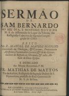 BOTELHO, Manuel de Matos, ca 1661-1744<br/>Sermão de Sam Bernardo no seu dia, e Mosteiro Novo de N. S. da Assumpção do lugar de Taboza, das Relligiosas Capuchas da Sagrada Congregação de Cister / feito pelo P. Manoel de Mattos Botelho... - Em Coimbra : na officina de Joseph Ferreyra, 1698. - 24 p. ; 4º (20 cm)