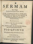 SILVA, Alberto da, O.C.R.A. 1635-1688,<br/>Sermam que prègou o Muito Reverendo Padre Mestre Dom Alberto de S. Gonçalo Conego Regular da Ordem de Santo Agostinho da Congregaçaõ de santa Cruz de Coimbra... no Convento de Sam Domingos desta cidade. Na festa que se fez da beatificaçam do Grande Summo Pontifice Pio Quinto. Em o primeiro dia 9. de Outubro de 1672. - Em Lisboa : na Officina de Francisco Villela, 1673. - [2], 34 p. ; 4º (19 cm)