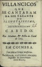 VILANCICOS QUE SE CANTARAM NA SE VACANTE DO CABIDO NAS MATINAS E FESTA DO NATAL DE 1705<br/>Villancicos que se cantaram na see vacante do illustrissimo, e reverendissimo Cabido nas matinas, e festa do Natal de 1705. - Em Coimbra : na Officina de Antonio Simoens Impressor da Universidade, 1705. - 29 p. ; 8º (15 cm)
