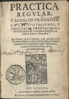 MONTE OLIVETE, Manuel do, O.F.M. 15--- 1635,<br/>Pratica regular, y modo de proceder en las visitaciones, y judiciales correcciones de los Religiosos de la Seraphica Religion de nuestro Padre S. Francisco / author el Padre Fr. Manuel de Monte Oliveti... - En Lisboa : por Lorenço Craesbeeck Impressor Real, 1635. - [4], 271, [20] f. ; 4º (19 cm)