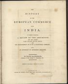 MACPHERSON, David, 1746-1816<br/>The history of the european commerce with India : to which is subjoined a review of the arguments for and against the trade with India, and the management of it by a chartered company : with an appendix of authentic accounts / by David Macpherson. - London : printed for Longman, Hurst, Rees, Orme, and Brown, 1812. - VI, [2], 440 p. : il., 1 mapa desdobr. ; 27 cm