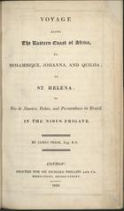 PRIOR, James, 1790?-1869<br/>Voyage along the Eastern Coast of Africa, to Mosambique, Johanna, and Quiloa : to St. Helena : to Rio de Janeiro, Bahia, and Pernambuco in Brazil, in the nisus frigate / by James Prior, Esq. R.N.. - London : printed for Sir Richard Phillips and Co., 1819. - V, 114 p. : il. ; 22 cm