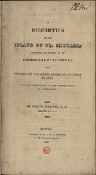 WEBSTER, John White, 1793-1850<br/>A description of the Island of the St. Michael, comprising an account of its geogical structure : with remarks on the other Azores or Western Islands... / by John W. Webster, M. D.. - Boston : published by R. P. & c. Williams, 1821. - VIII, 9-244 p., 2 mapas desdobr. : il. ; 23 cm