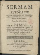 SILVA, Luís da, O.S.S.T. 1626-1703,<br/>Sermam do Auto da Fee que se celebrou no Terreiro do Paço desta cidade de Lisboa a 10. de Dezembro do anno de 1673... / pregado por Dom Fr. Luis da Sylva.... - Lisboa : por Antonio Craesbeeck de Mello impressor de Sua Alteza : a custa de Miguel Manescal mercador de livros de Sua Alteza, 1674. - 32 p. ; 4º (19 cm)