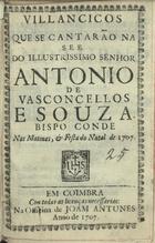VILANCICOS QUE SE CANTARAM NA SE DO SENHOR ANTONIO DE VASCONCELOS E SOUSA BISPO CONDE NAS MATINAS E FESTA DO NATAL DE 1707<br/>Villancicos que se cantarão na See do Illustrissimo Senhor Antonio de Vasconcellos e Souza. Bispo Conde nas Matinas, & festa do Natal de 1707. - Em Coimbra : na Officina de Joam Antunes, 1707. - 30 [i.é 31], [1] p. ; 8º (15 cm)