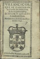 VILANCICOS QUE SE CANTARAM NA CAPELA DO REI DOM JOAO QUARTO, NAS MATINAS DA NOITE DOS REIS DA ERA 1646<br/>Villancicos, que se cantaram na Capella, do muito alto, & muito poderoso Rey Dom Ioam o Quarto, o amado nosso Senhor, nas Matinas da noute dos Reys, da Era 1646. - Em Lisboa : por Paulo Craesbeeck, [1646]. - [9] f. ; 8º (15 cm)