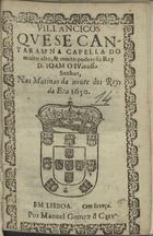 VILANCICOS QUE SE CANTARAM NA CAPELA DO REI D. JOAO IV NAS MATINAS DA NOITE DOS REIS DA ERA 1650<br/>Villancicos que se cantaram na Capella do muito alto, & muito poderoso Rey D. Ioam o IV. nosso Senhor, nas Matinas da noute dos Reys da Era 1650. - Em Lisboa : por Manoel Gomez d Carv[alh]o, [1650]. - [7] f. ; 8º (15 cm)