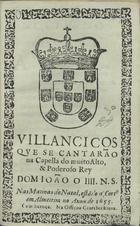 VILANCICOS QUE SE CANTARAM NA CAPELA DO REI D. JOAO IV NAS MATINAS DO NATAL, ESTANDO A CORTE EM ALMEIRIM NO ANO DE 1655<br/>Villancicos que se cantarão na Capella do muito alto, & poderoso Rey Dom Ioão o IIII. N. S. Nas matinas do Natal, esta[n]do a Corte em Almeirim no Anno de 1655. - [Lisboa] : na Officina Craesbeekiana, [1655]. - [14] f. ; 8º (15 cm)