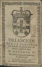 VILANCICOS QUE SE CANTARAM NA CAPELA DO REI D. AFONSO VI NAS MATINAS DA NOITE E FESTA DOS REIS<br/>Villancicos que se cantaram na Capella do muito alto, & muito poderoso Rey D. Affonso VI. nas matinas da noute, & festa dos Reys no Anno de 1659. - Em Lisboa : na Officina Craesbeeckiana, [1659]. - [8] f. ; 8º (15 cm)