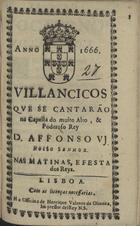 VILANCICOS QUE SE CANTARAM NA CAPELA DO REI D. AFONSO VI NAS MATINAS, E FESTA DOS REIS<br/>Villancicos que se cantarão na Capella do muito alto, & poderoso Rey D. Affonso VJ. Nosso Senhor. Nas Matinas, e Festa dos Reys. - Lisboa : na Officina de Henrique Valente de Oliueira, Impressor delRey N. S., 1666. - [10] f. ; 8º (15 cm)