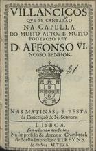 VILANCICOS QUE SE CANTARAM NA CAPELA DO REI D. AFONSO VI NAS MATINAS, E FESTA DA CONCEICAO DE N. SENHORA<br/>Villancicos que se cantarão na Capella do muito alto, e muito poderoso Rey D. Affonso VI. Nosso Senhor. Nas Matinas, e Festa da Conceição de N. Senhora. - Lisboa : na Impressão de Antonio Craesbeeck de Mello, Impressor dElRey N. S. & de Sua Alteza, [1667]. - [10] f. ; 8º (15 cm)