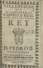 Villancicos que se cantaram na Capella Real do muy alto, e muy poderoso Rey D. Pedro II. Nosso Senhor. Nas matinas, & festa dos Reyes. - [Lisboa] : na Officina de Miguel Manescal, impressor da Serenissima Casa de Bragança , & do Santo Officio, 1700. - [30] p. ; 8º (15 cm)