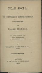 MORTIMER, Favell Lee,  1802-1878<br/>Near home; or, the countries of Europe described : with anecdotes and numerous illustrations... / by the author of -The peep of day- &c. &c.. - Thirteenth thousand. - London : T. Hatchard, 1853. - XIV, 413 p. : il. ; 18 cm