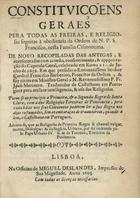 ORDEM DE SANTA CLARA<br/>Constituiçoens geraes pera todas as freiras, e religiosas sogeitas à obediencia da Ordem de N. P. S. Francisco, nesta Familia Cismontana : de novo recopiladas das antigas : e acrescentadas com acordo, consentimento, & approvação do Capitulo Geral, celebrado em Roma a 11. de Junho de 1639 : em que presidio o Eminentissimo Senhor Cardeal Francisco Barberino, Protector da Ordem : & foy eleito em Ministro Geral o N. Reverendissimo P. Fr. Joaõ Merinero : traduzidas de castelhano em portuguez pera melhor intelligencia, & uso das Religiosas : poem-se ao principio a Primeira, & a Segunda Regra de Santa Clara; com a das Religiosas Terceiras de Penitencia; pera cada huma nos seus Conventos poderem ler a sua Regra nos dias costumados.... - Lisboa : na Officina de Miguel Deslandes, Impressor de Sua Magestade, 1693. - [8], 166 p. ; 4º (20 cm)