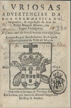 CHORRO, Bartolomeu Rodrigues, fl. 16--<br/>Curiosas advertencias da boa Grammatica no compendio, & exposição da Arte do Padre Manoel Alvarez, em lingua Portugueza : O que mais contem este livro se vera na volta desta folha. / Composto por Bartholomeu Rodriguez Chorro, natural da Villa de Mação. - Em Lisboa : por Antonio Alvarez Impressor Del Rey N. Senhor, 1643. - [8], 296 p. ; 8º (15 cm)