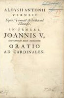 VERNEY, Luís António, 1713-1792<br/>Aloysii Antonii Verneii equitis torquati archidiaconi Eborensis In funere Joannis V., Lusitanorum regis fidelissimi oratio ad cardinales. - [Roma : s.n., 17--]. - XXIII, [1br.] p. ; 4º (27 cm)