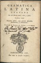 VERNEY, Luís António, 1713-1792<br/>Grammatica latina tratada por um metodo novo, claro e facil. Para uzo daquellas pesoas, que querem aprendela brevemente e solidamente. Traduzida de francez em italiano: e de italiano em portuguez. - Barcelona : [s.n.], 1758. - LIV, 274 p. ; 4º (20 cm)