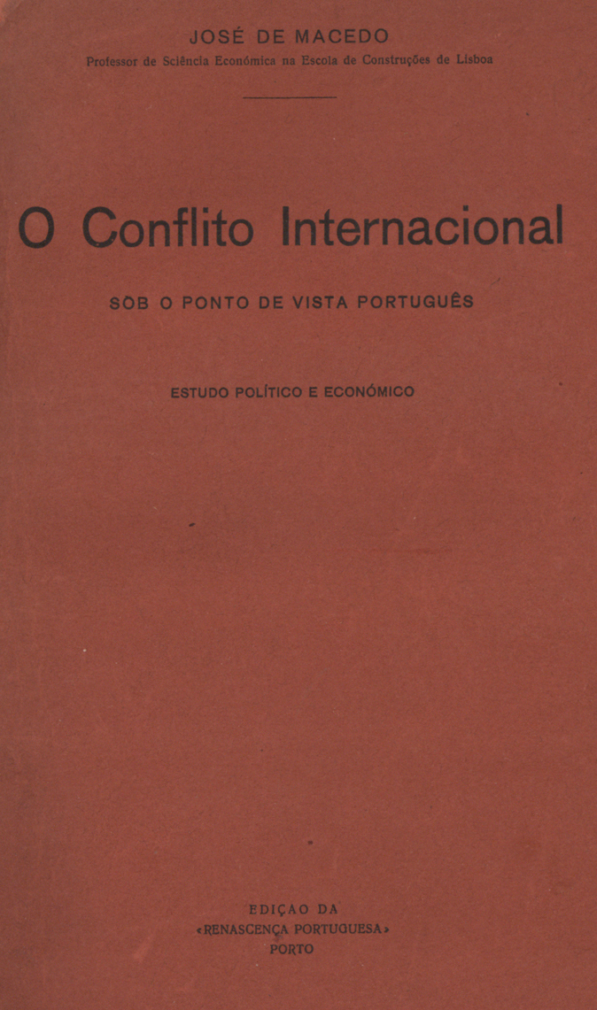 MACEDO, José Pinto de 1874-1948<br/>O conflito internacional sob o ponto de vista português : estudo politico e económico / José Pinto de Macedo. - Porto : Renascença Portuguesa, 1916. - 443, [1] p. ; 24 cm
