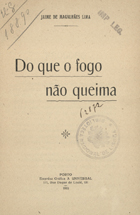 LIMA, Jaime de Magalhães, 1859-1936<br/>Do que o fogo não queima / Jaime de Magalhães Lima. - Porto : Emp. Grafica A Universal, 1918. - 1 v.