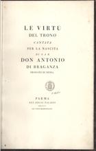 EVASIO, Leone, O.C. 1765-1821,<br/>Le virtù del trono : cantata per la nascita di S.A.R. don Antonio di Braganza Principe di Beira Dedicatória / [Evasio Leone]. - Parma : nel Regal Palazzo : co´Tipi Bodoniani, 1796. - [2 br., 14], 35, [9] p. : il. ; 2º (43 cm)