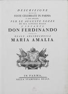 PACIAUDI, Paolo Maria, O.SS.T. 1710-1785,<br/>Descrizione delle feste celebrate in Parma lanno 1769. Per le Auguste Nozze di Sua Altezza Reale lInfante Don Ferdinando colla Reale Arciduchessa Maria Amalia. - In Parma : nella Stamperia Reale, [1769]. - [4], 76 p., [37] f. : il., grav. ; 2º (55x40 cm)