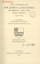 LANCASTER, James, ca 1554-1618    <br/>The voyages of Sir James Lancaster to Brazil and the East Indies : 1591-1603 / a new edition with Introduction and notes by Sir William Foster, C.I.E.. - London : printed for the Hakluyt Society, 1940. - XL, 178 p. : il. ; 22 cm