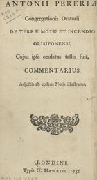 FIGUEIREDO, António Pereira de, 1725-1797<br/>A Narrative of the Earthquake and Fire of Lisbon / by Antony Pereria, of the Congregation of the Oratory, an Eye-Witness there of...translated from the Latin. - London : printed for G. Hawkins, 1756. - 20 p. com numeração dobr. ; 8º (18 cm)