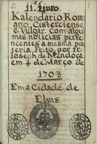 Kalendario Romano Cisterciense, e Vulgar. Com algumas noticias pertencentes a mesma materia. Feito por Fr. Ioseph de Mendoça em. 4 de Março de 1108. Em a cidade de Elvas. [17--]. - [3] f., [154] p., [5] f. (número linhas variável) : papel ; 15 cm